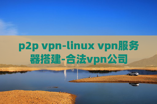 p2p vpn-linux vpn服务器搭建-合法vpn公司