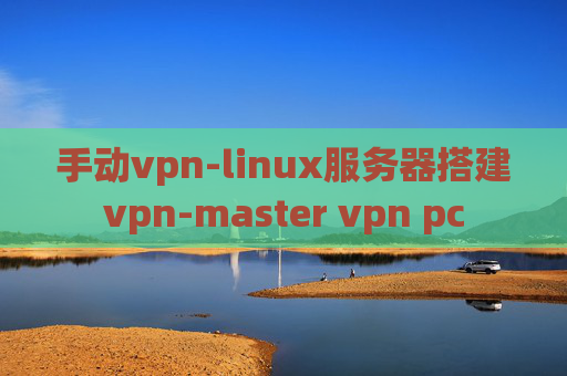 手动vpn-linux服务器搭建vpn-master vpn pc