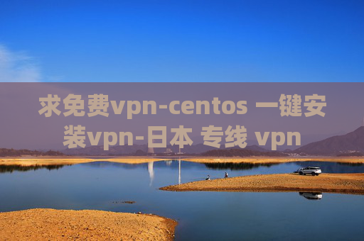 求免费vpn-centos 一键安装vpn-日本 专线 vpn