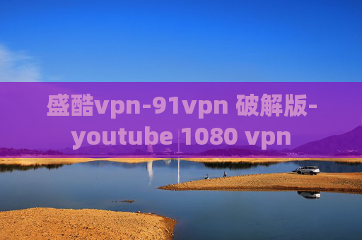 盛酷vpn-91vpn 破解版-youtube 1080 vpn