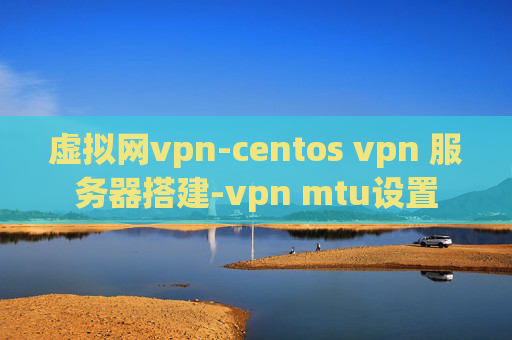 虚拟网vpn-centos vpn 服务器搭建-vpn mtu设置