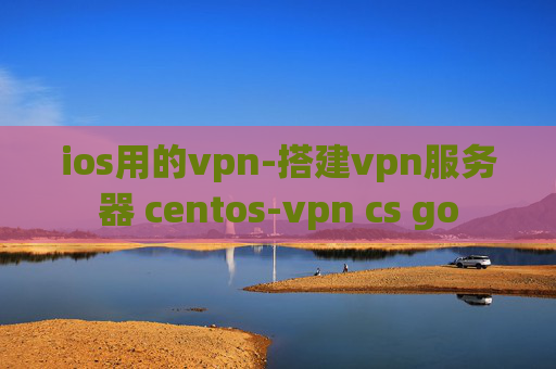 ios用的vpn-搭建vpn服务器 centos-vpn cs go