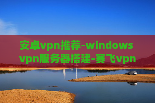 安卓vpn推荐-windows vpn服务器搭建-赛飞vpn