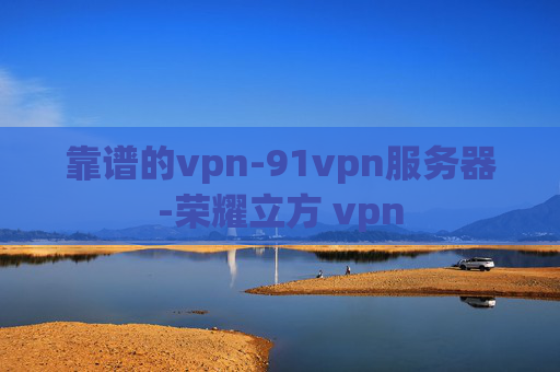 靠谱的vpn-91vpn服务器-荣耀立方 vpn