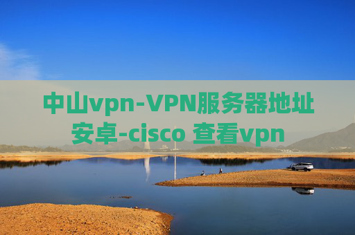 中山vpn-VPN服务器地址安卓-cisco 查看vpn