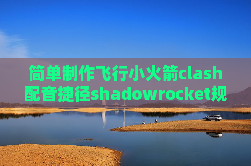 简单制作飞行小火箭clash配音捷径shadowrocket规则