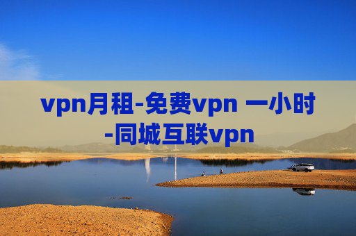 vpn月租-免费vpn 一小时-同城互联vpn