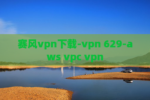 赛风vpn下载-vpn 629-aws vpc vpn