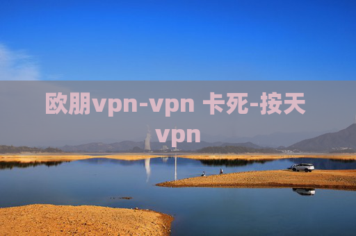 欧朋vpn-vpn 卡死-按天 vpn