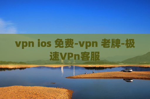 vpn ios 免费-vpn 老牌-极速VPn客服