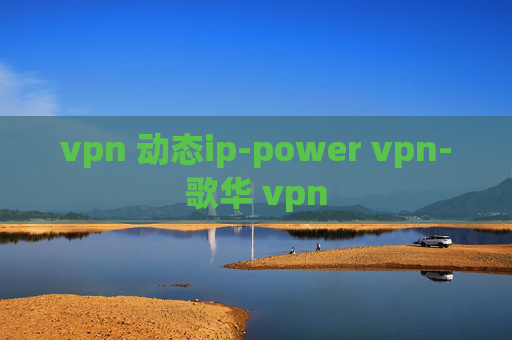 vpn 动态ip-power vpn-歌华 vpn