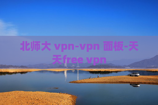 北师大 vpn-vpn 面板-天天free vpn