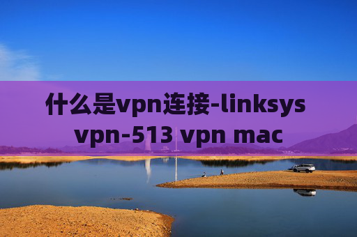 什么是vpn连接-linksys vpn-513 vpn mac