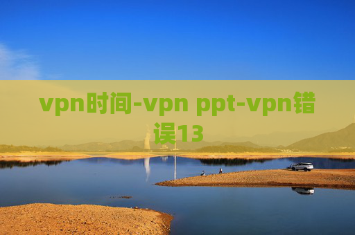 vpn时间-vpn ppt-vpn错误13