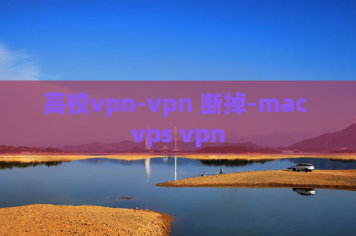 高校vpn-vpn 断掉-mac vps vpn