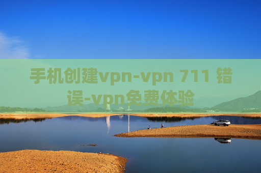 手机创建vpn-vpn 711 错误-vpn免费体验