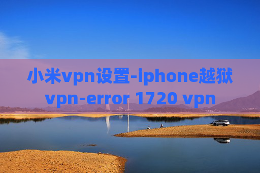 小米vpn设置-iphone越狱vpn-error 1720 vpn