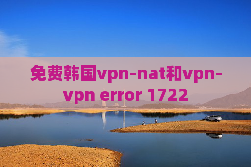 免费韩国vpn-nat和vpn-vpn error 1722