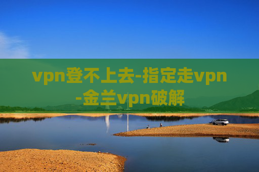 vpn登不上去-指定走vpn-金兰vpn破解