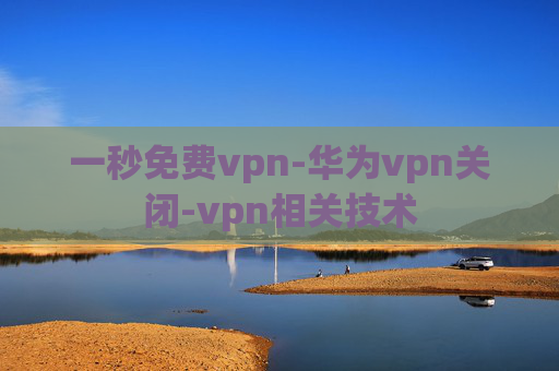 一秒免费vpn-华为vpn关闭-vpn相关技术