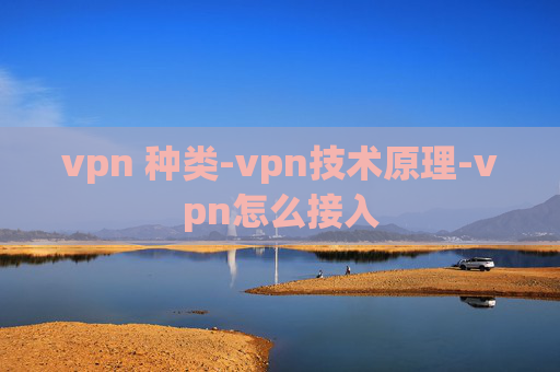 vpn 种类-vpn技术原理-vpn怎么接入