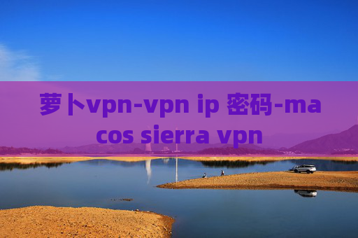 萝卜vpn-vpn ip 密码-macos sierra vpn