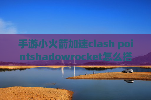 手游小火箭加速clash pointshadowrocket怎么搭建