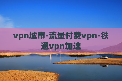 vpn城市-流量付费vpn-铁通vpn加速