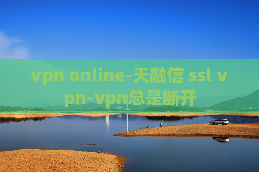 vpn online-天融信 ssl vpn-vpn总是断开