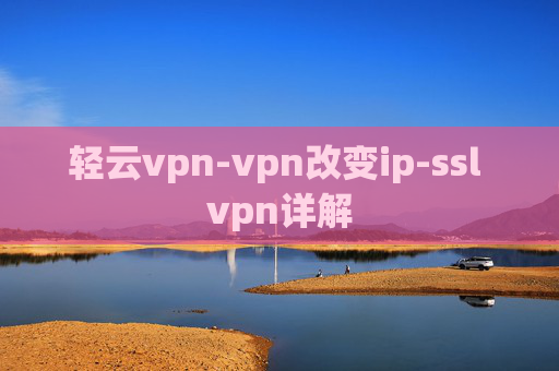 轻云vpn-vpn改变ip-ssl vpn详解