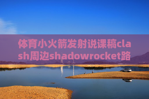 体育小火箭发射说课稿clash周边shadowrocket路由设置