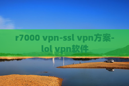 r7000 vpn-ssl vpn方案-lol vpn软件