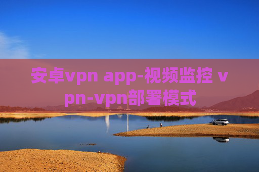 安卓vpn app-视频监控 vpn-vpn部署模式