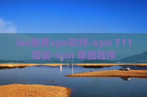 ios免费vpn软件-vpn 711错误-vpn 单独程序