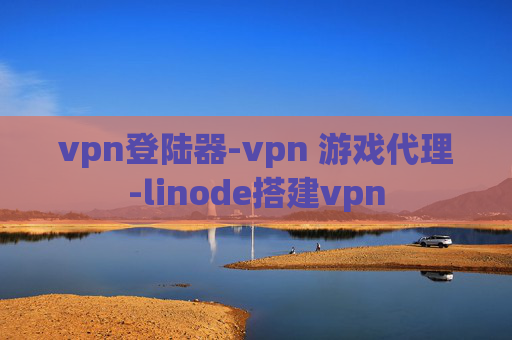 vpn登陆器-vpn 游戏代理-linode搭建vpn