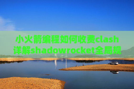 小火箭编程如何收费clash详解shadowrocket全局规则