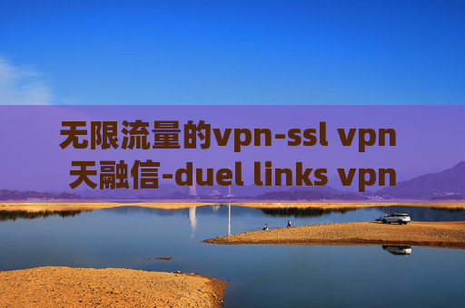 无限流量的vpn-ssl vpn 天融信-duel links vpn