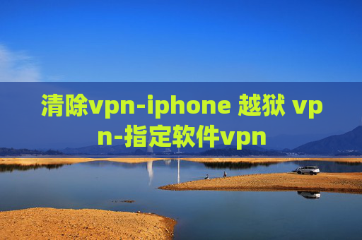 清除vpn-iphone 越狱 vpn-指定软件vpn