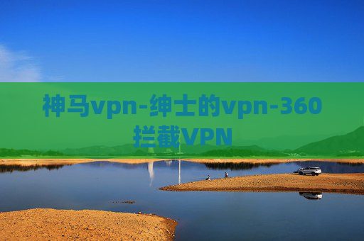 神马vpn-绅士的vpn-360拦截VPN