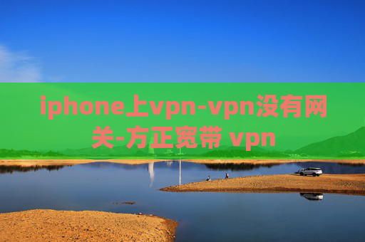 iphone上vpn-vpn没有网关-方正宽带 vpn