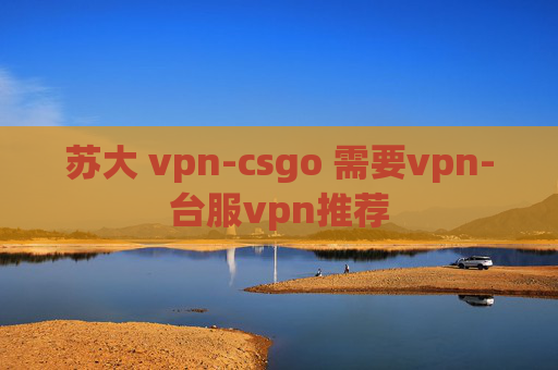 苏大 vpn-csgo 需要vpn-台服vpn推荐