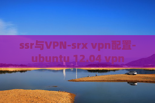 ssr与VPN-srx vpn配置-ubuntu 12.04 vpn