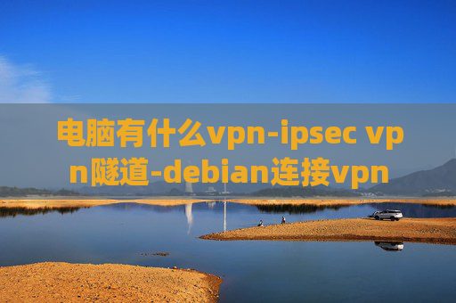 电脑有什么vpn-ipsec vpn隧道-debian连接vpn