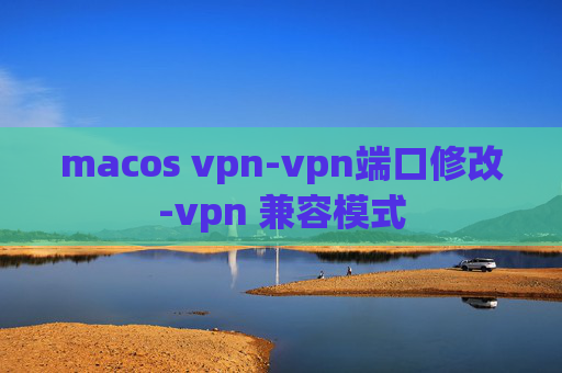 macos vpn-vpn端口修改-vpn 兼容模式