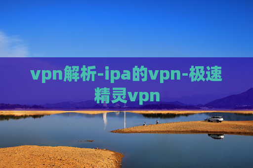 vpn解析-ipa的vpn-极速精灵vpn