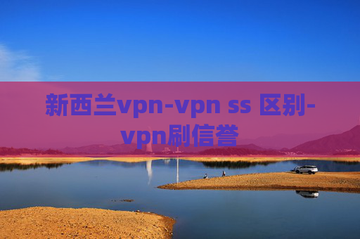 新西兰vpn-vpn ss 区别-vpn刷信誉