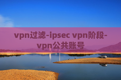 vpn过滤-ipsec vpn阶段-vpn公共账号