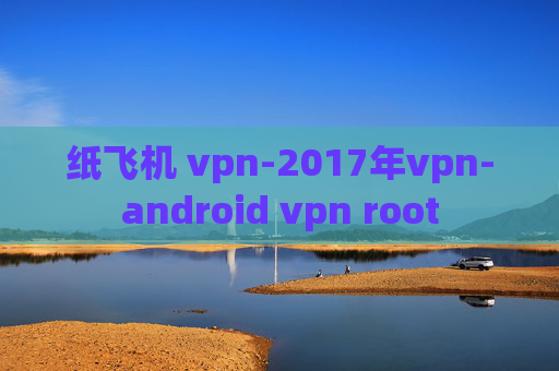 纸飞机 vpn-2017年vpn-android vpn root