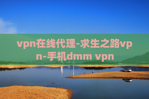 vpn在线代理-求生之路vpn-手机dmm vpn