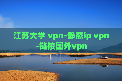 江苏大学 vpn-静态ip vpn-链接国外vpn